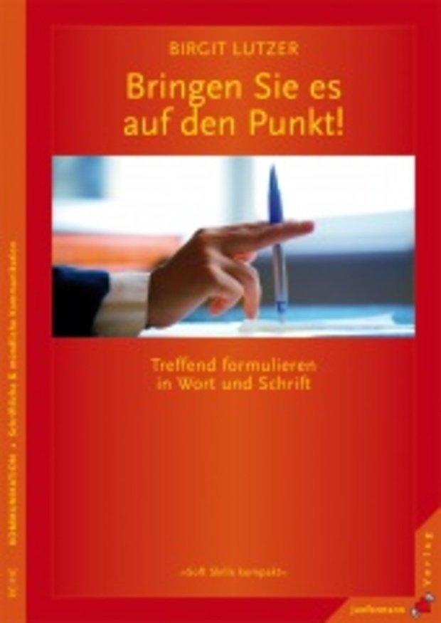 Bringen Sie es auf den Punkt Treffend formulieren in Wort und Schrift. Soft Skills kompakt Bd. 12 Bringen Sie es auf den Punkt Treffend formulieren in Wort und Schrift. Soft Skills kompakt Bd. 12